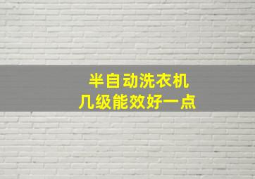 半自动洗衣机几级能效好一点