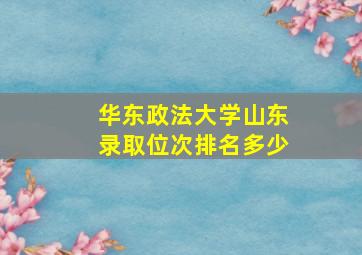 华东政法大学山东录取位次排名多少