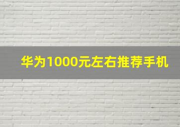 华为1000元左右推荐手机