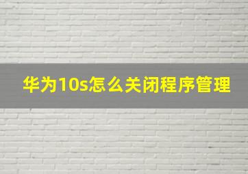 华为10s怎么关闭程序管理