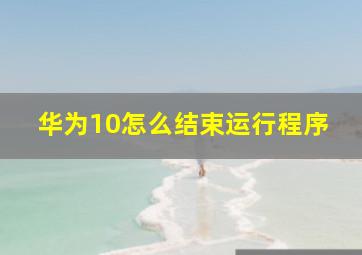 华为10怎么结束运行程序