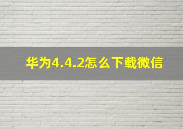 华为4.4.2怎么下载微信