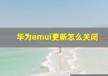 华为emui更新怎么关闭