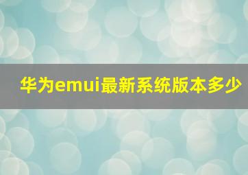 华为emui最新系统版本多少