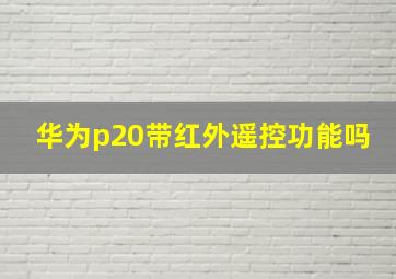 华为p20带红外遥控功能吗