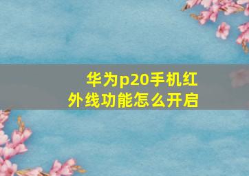 华为p20手机红外线功能怎么开启