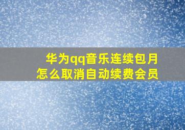 华为qq音乐连续包月怎么取消自动续费会员