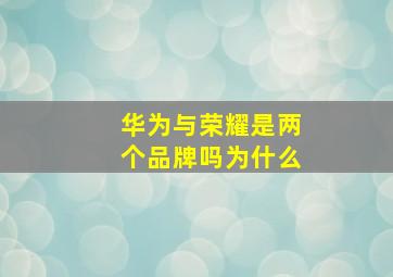 华为与荣耀是两个品牌吗为什么