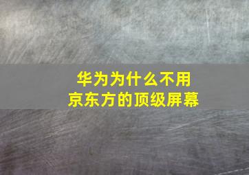 华为为什么不用京东方的顶级屏幕