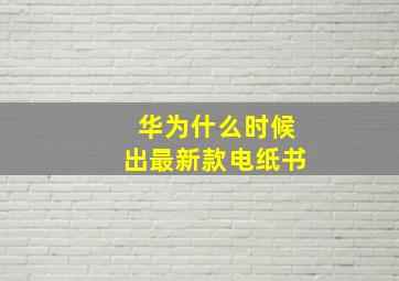 华为什么时候出最新款电纸书