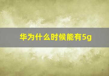 华为什么时候能有5g