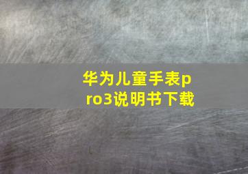 华为儿童手表pro3说明书下载