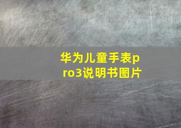 华为儿童手表pro3说明书图片