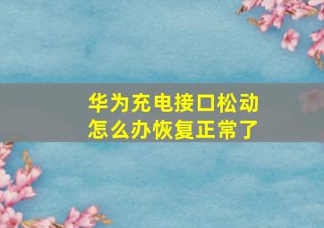 华为充电接口松动怎么办恢复正常了