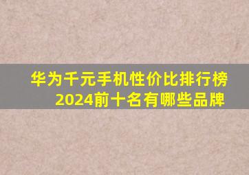 华为千元手机性价比排行榜2024前十名有哪些品牌