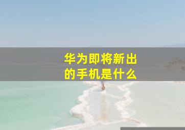 华为即将新出的手机是什么