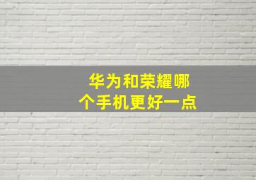 华为和荣耀哪个手机更好一点