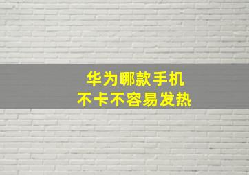 华为哪款手机不卡不容易发热