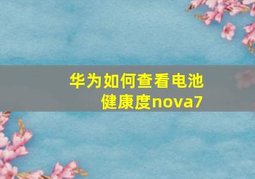 华为如何查看电池健康度nova7