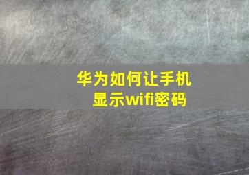 华为如何让手机显示wifi密码