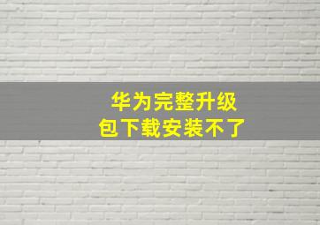 华为完整升级包下载安装不了