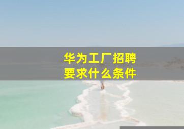 华为工厂招聘要求什么条件