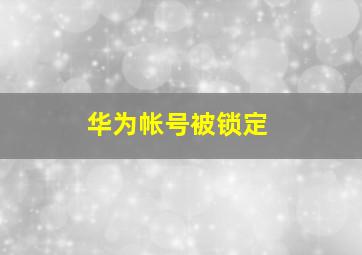 华为帐号被锁定