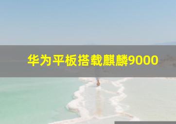 华为平板搭载麒麟9000