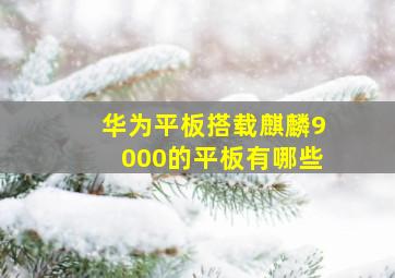 华为平板搭载麒麟9000的平板有哪些