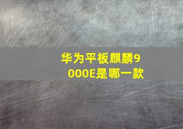 华为平板麒麟9000E是哪一款