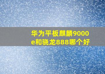 华为平板麒麟9000e和骁龙888哪个好