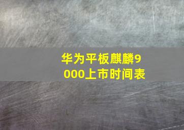 华为平板麒麟9000上市时间表