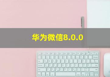 华为微信8.0.0