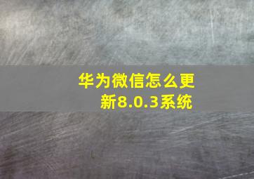 华为微信怎么更新8.0.3系统