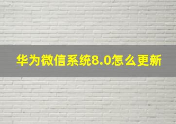 华为微信系统8.0怎么更新