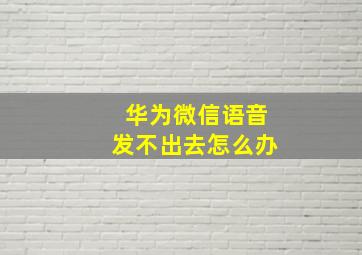 华为微信语音发不出去怎么办