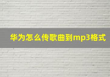 华为怎么传歌曲到mp3格式