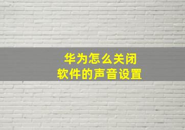 华为怎么关闭软件的声音设置