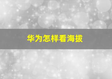 华为怎样看海拔