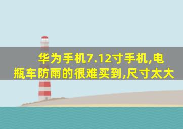 华为手机7.12寸手机,电瓶车防雨的很难买到,尺寸太大