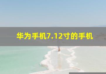 华为手机7.12寸的手机