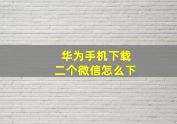 华为手机下载二个微信怎么下