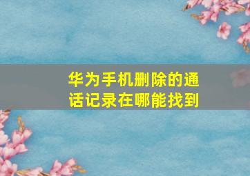 华为手机删除的通话记录在哪能找到