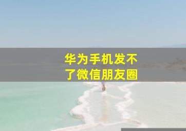 华为手机发不了微信朋友圈