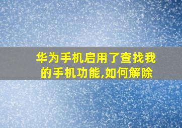 华为手机启用了查找我的手机功能,如何解除