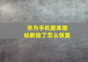 华为手机图库图标删除了怎么恢复