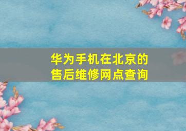 华为手机在北京的售后维修网点查询