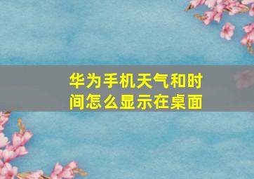 华为手机天气和时间怎么显示在桌面