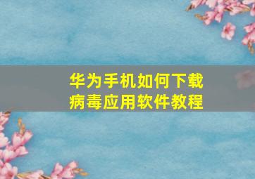 华为手机如何下载病毒应用软件教程