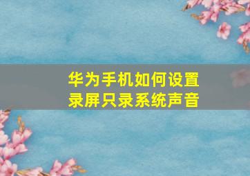 华为手机如何设置录屏只录系统声音